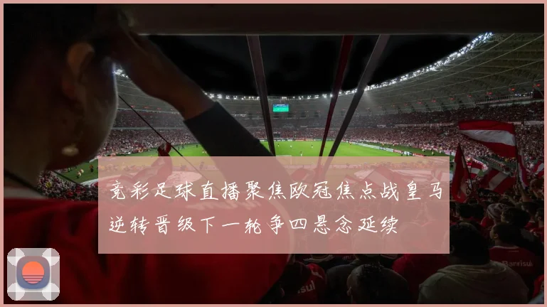 竞彩足球直播聚焦欧冠焦点战皇马逆转晋级下一轮争四悬念延续