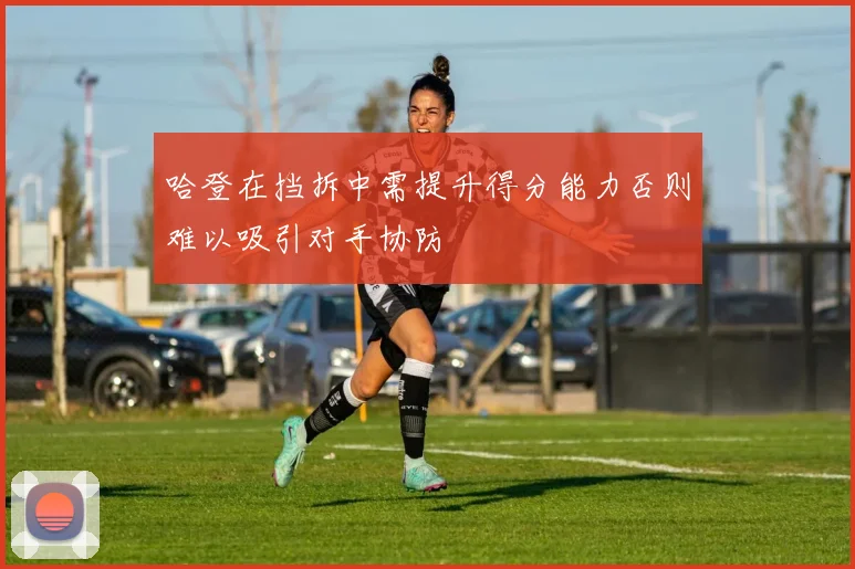 哈登在挡拆中需提升得分能力否则难以吸引对手协防