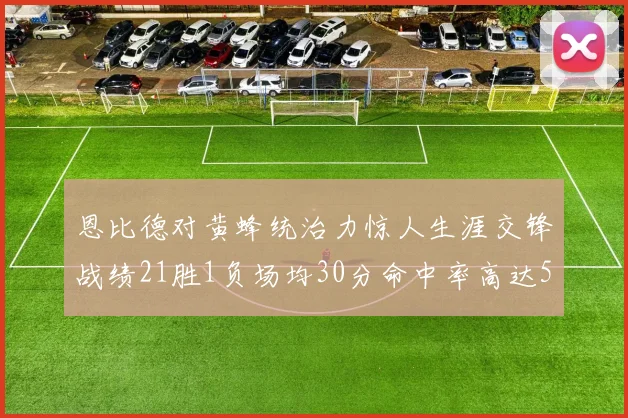 恩比德对黄蜂统治力惊人生涯交锋战绩21胜1负场均30分命中率高达57