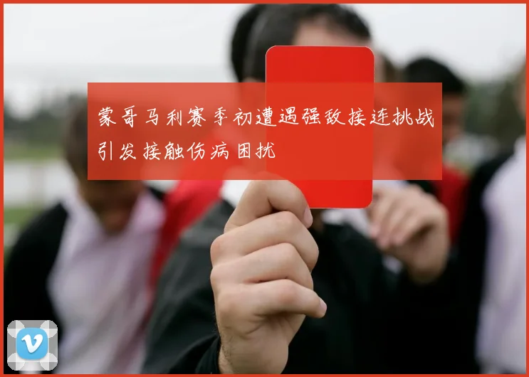 蒙哥马利赛季初遭遇强敌接连挑战引发接触伤病困扰