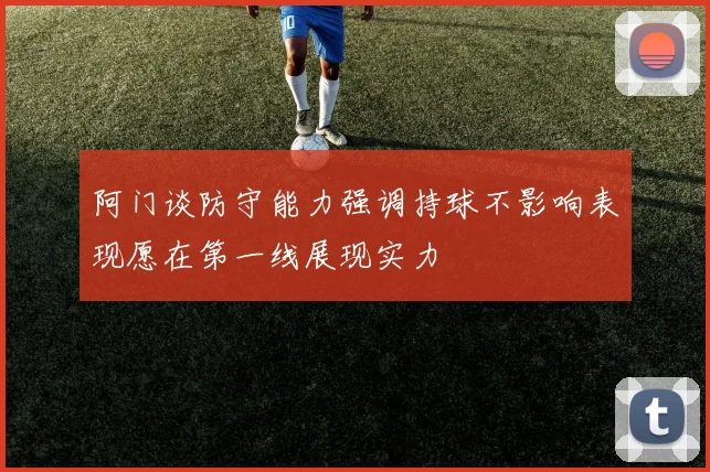 阿门谈防守能力强调持球不影响表现愿在第一线展现实力