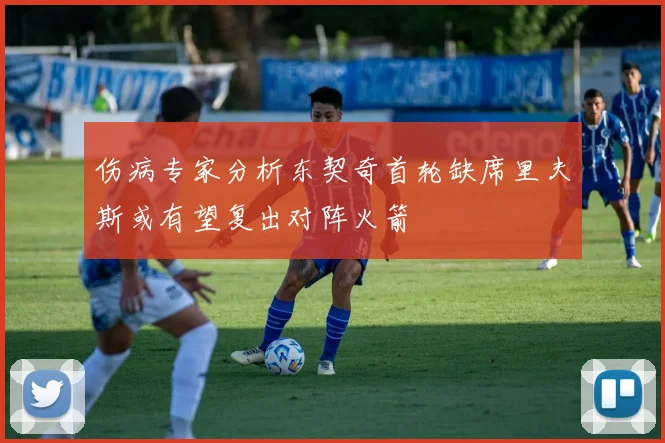 伤病专家分析东契奇首轮缺席里夫斯或有望复出对阵火箭
